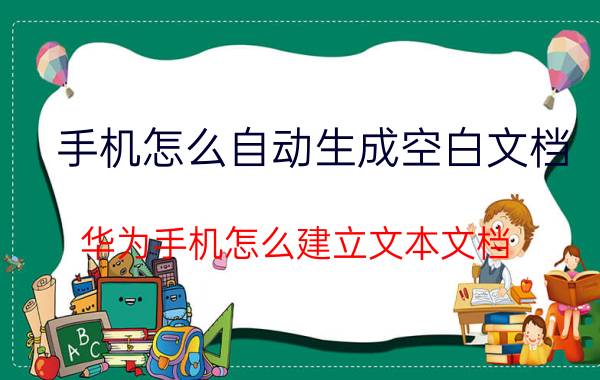 手机怎么自动生成空白文档 华为手机怎么建立文本文档？